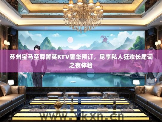苏州宝马至尊箐英KTV奢华预订，尽享私人狂欢长尾词之夜体验