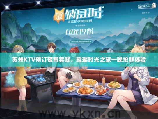 苏州KTV预订夜宵套餐，璀璨时光之旅一晚抢鲜体验