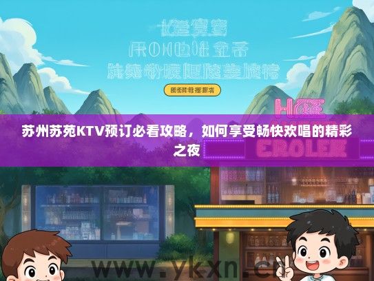 苏州苏苑KTV预订必看攻略，如何享受畅快欢唱的精彩之夜